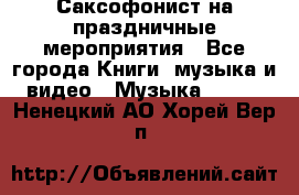 Саксофонист на праздничные мероприятия - Все города Книги, музыка и видео » Музыка, CD   . Ненецкий АО,Хорей-Вер п.